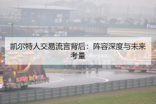 凯尔特人交易流言背后：阵容深度与未来考量