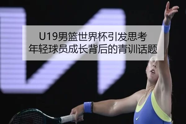 U19男篮世界杯引发思考 年轻球员成长背后的青训话题